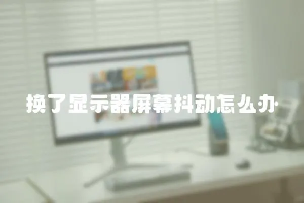 換了顯示器屏幕抖動怎么辦