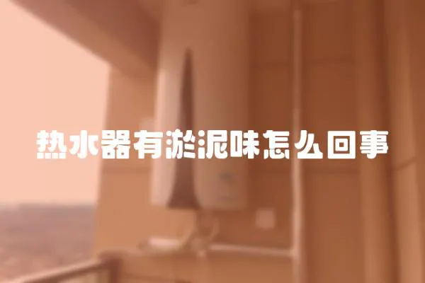 熱水器有淤泥味怎么回事