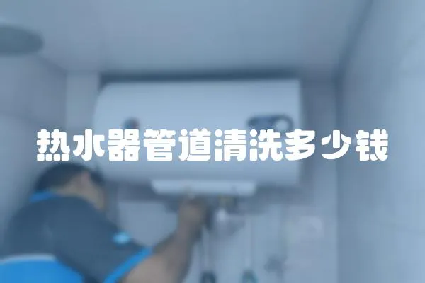 熱水器管道清洗多少錢
