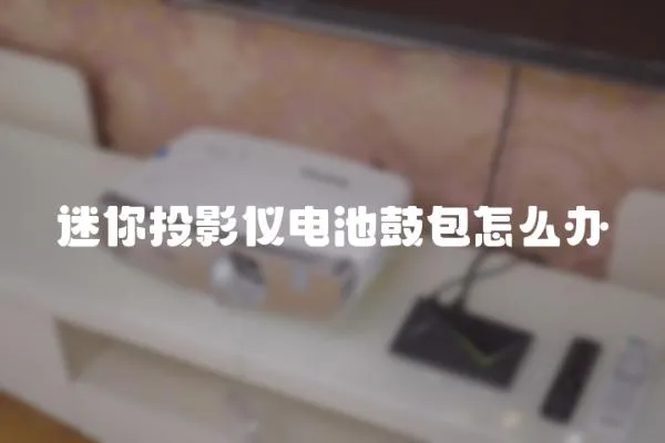 迷你投影儀電池鼓包怎么辦