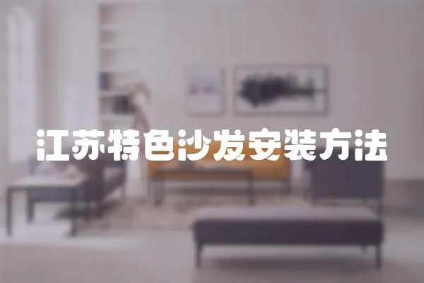 江蘇特色沙發(fā)安裝方法