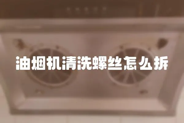油煙機清洗螺絲怎么拆