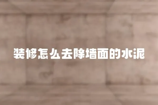 裝修怎么去除墻面的水泥