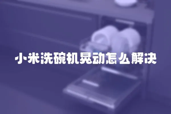 小米洗碗機(jī)晃動(dòng)怎么解決