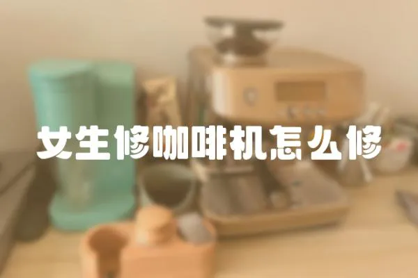 女生修咖啡機怎么修