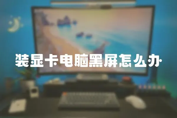 裝顯卡電腦黑屏怎么辦