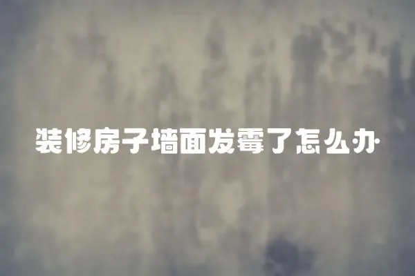 裝修房子墻面發霉了怎么辦