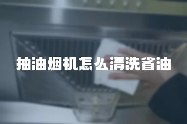抽油煙機怎么清洗省油