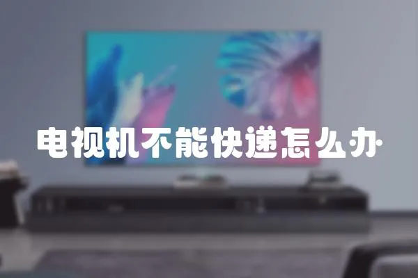 電視機不能快遞怎么辦