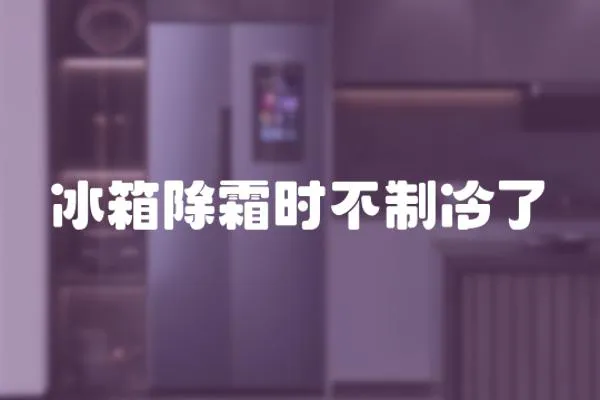 冰箱除霜時不制冷了