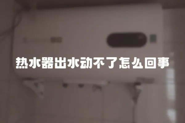 熱水器出水動不了怎么回事