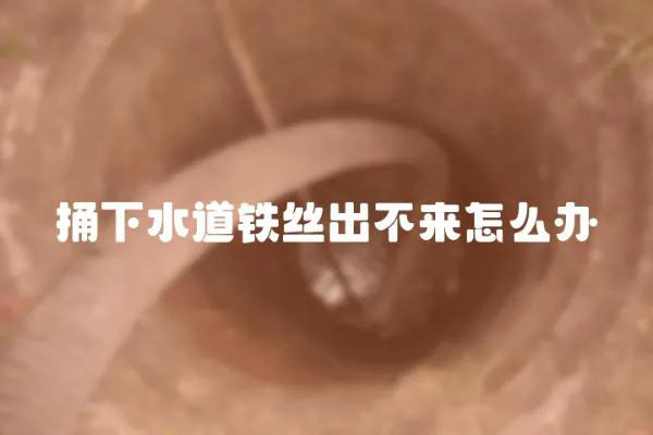 捅下水道鐵絲出不來怎么辦