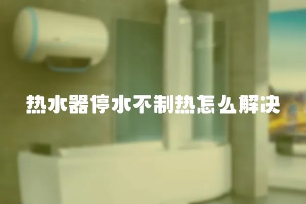 熱水器停水不制熱怎么解決