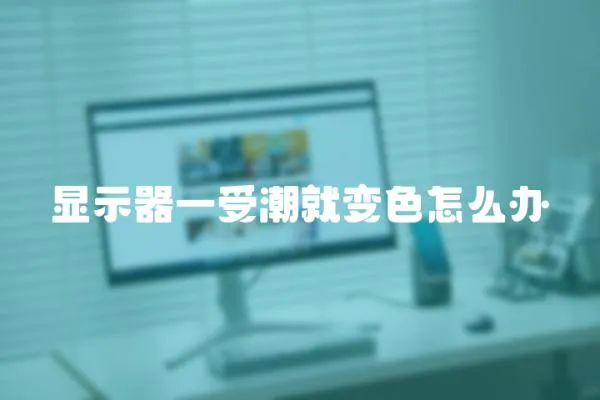 顯示器一受潮就變色怎么辦