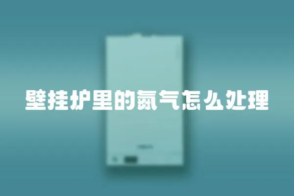 壁掛爐里的氮氣怎么處理