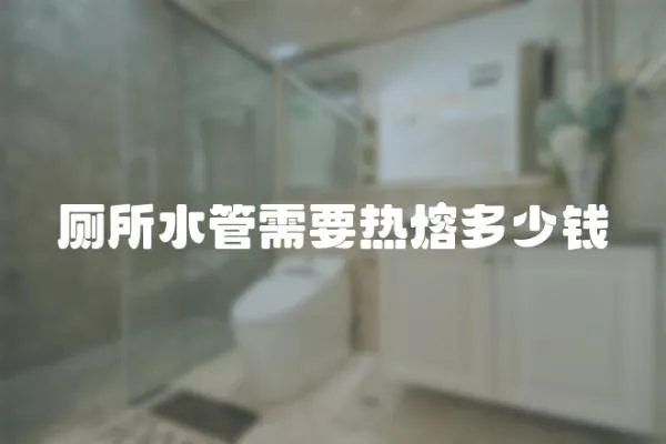 廁所水管需要熱熔多少錢