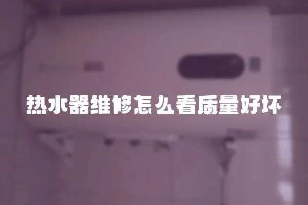 熱水器維修怎么看質(zhì)量好壞
