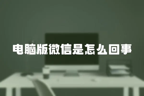 電腦版微信是怎么回事