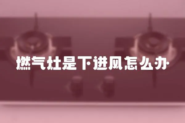 燃氣灶是下進風怎么辦