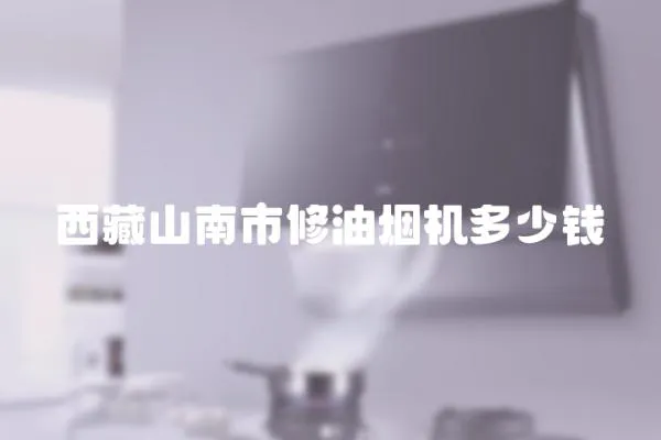 西藏山南市修油煙機(jī)多少錢