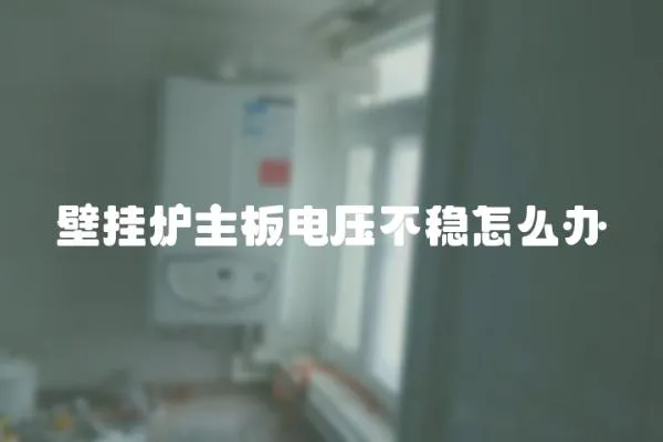壁掛爐主板電壓不穩(wěn)怎么辦