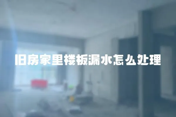 舊房家里樓板漏水怎么處理