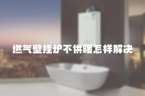 燃氣壁掛爐不供暖怎樣解決