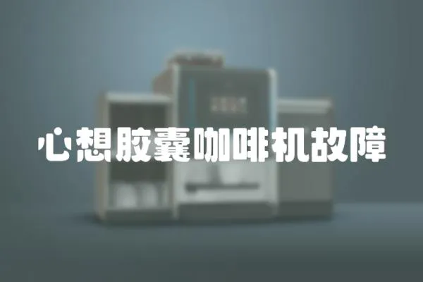 心想膠囊咖啡機(jī)故障