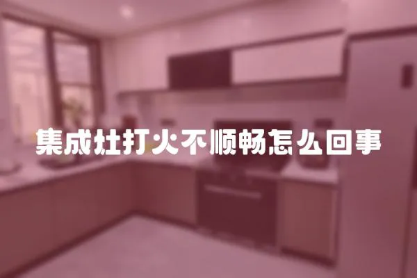 集成灶打火不順暢怎么回事
