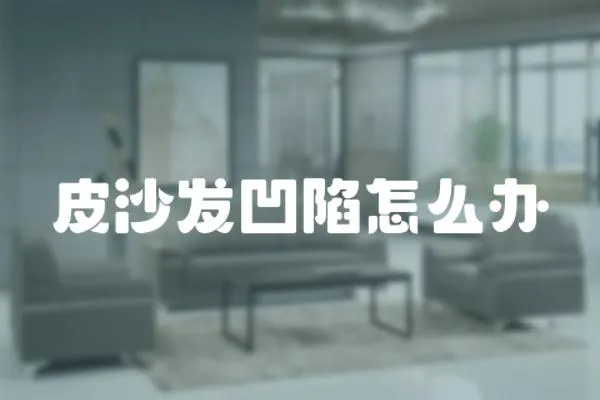 皮沙發(fā)凹陷怎么辦