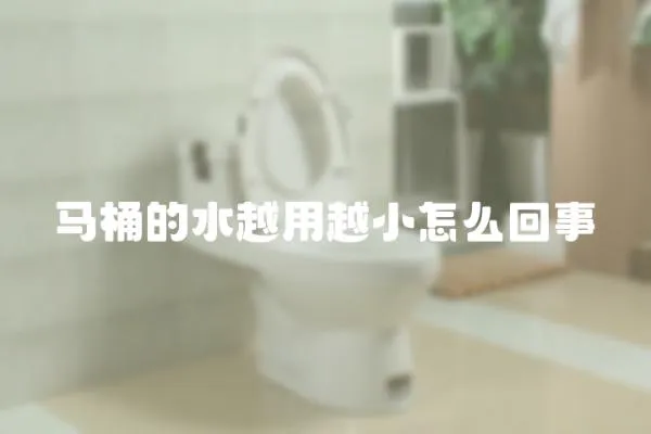 馬桶的水越用越小怎么回事