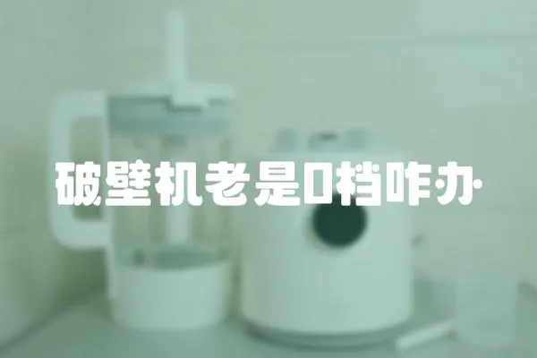 破壁機老是0檔咋辦