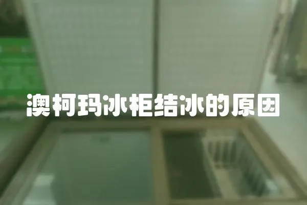 澳柯瑪冰柜結(jié)冰的原因