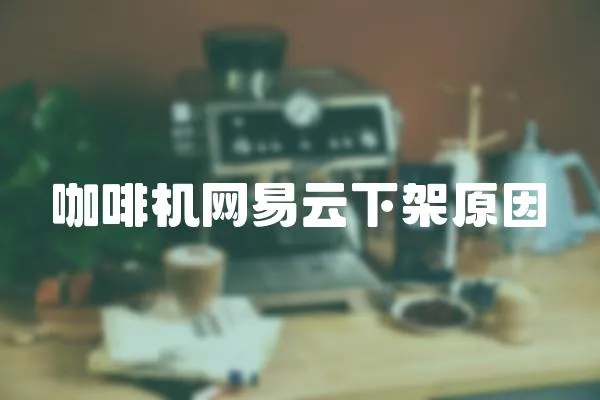 咖啡機網易云下架原因