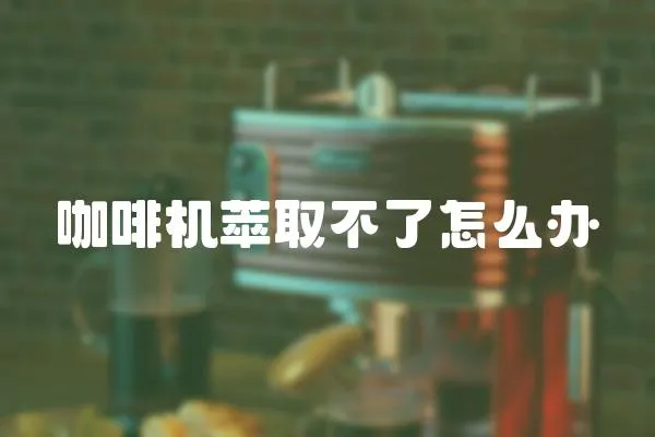 咖啡機萃取不了怎么辦