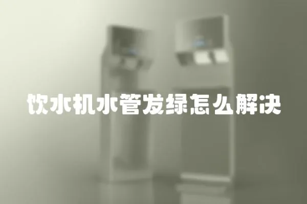 饮水机水管发绿怎么解决