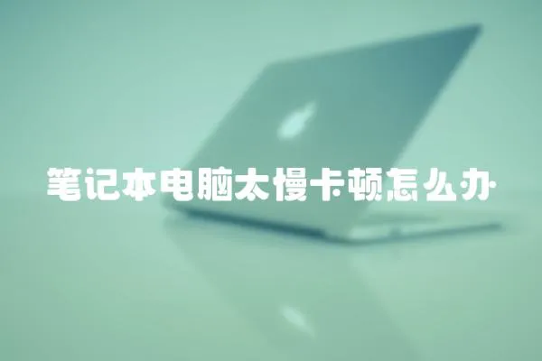筆記本電腦太慢卡頓怎么辦