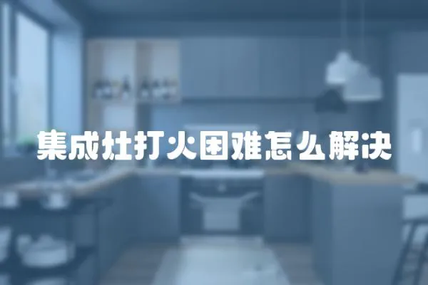 集成灶打火困難怎么解決