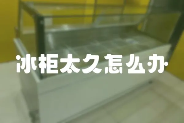 冰柜太久怎么辦