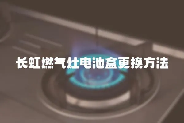 長虹燃氣灶電池盒更換方法