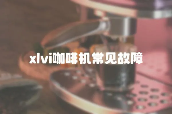 xlvi咖啡機(jī)常見(jiàn)故障