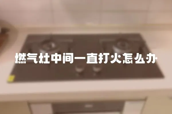 燃氣灶中間一直打火怎么辦