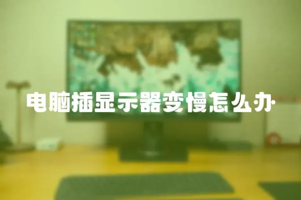 電腦插顯示器變慢怎么辦