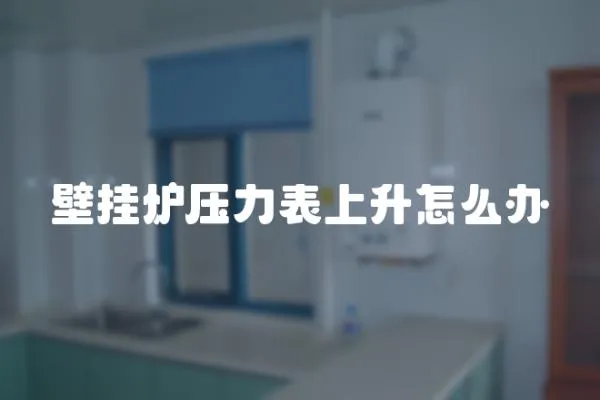 壁掛爐壓力表上升怎么辦