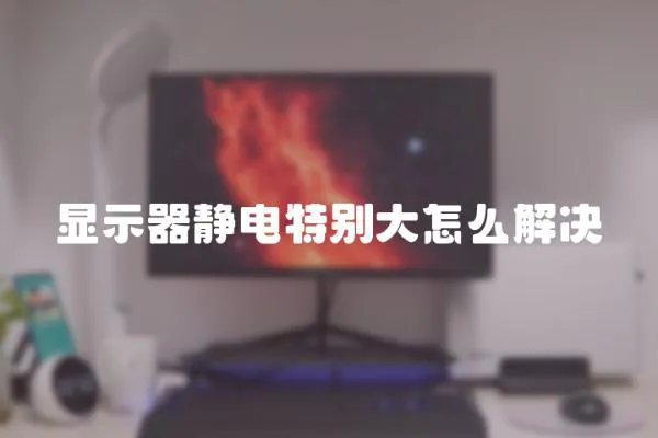 顯示器靜電特別大怎么解決