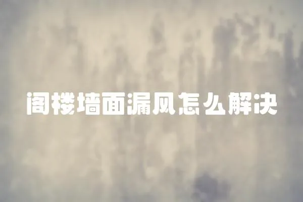 閣樓墻面漏風怎么解決