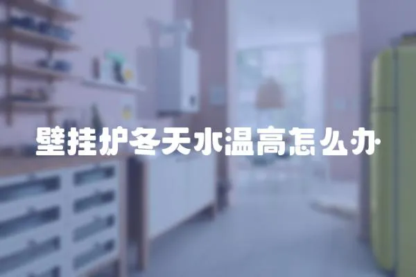 壁掛爐冬天水溫高怎么辦