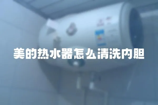 美的熱水器怎么清洗內(nèi)膽