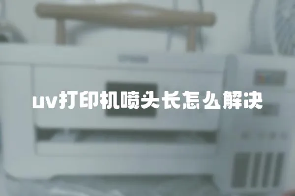 uv打印機噴頭長怎么解決