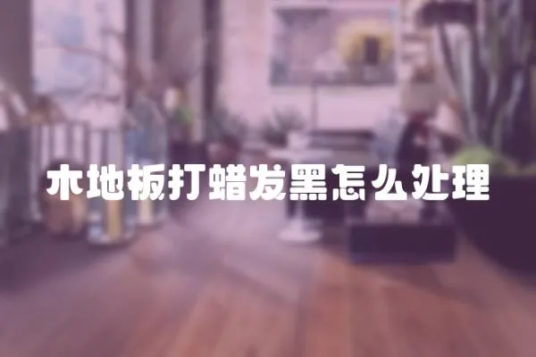 木地板打蠟發黑怎么處理